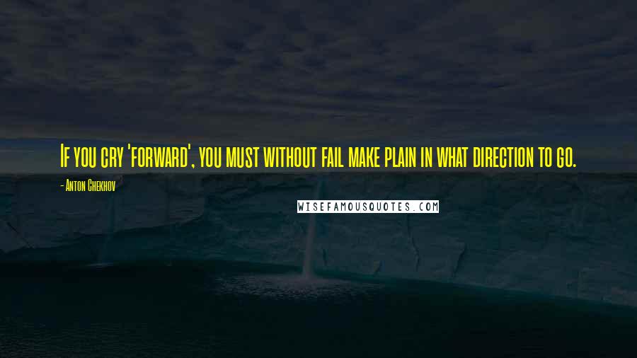 Anton Chekhov Quotes: If you cry 'forward', you must without fail make plain in what direction to go.