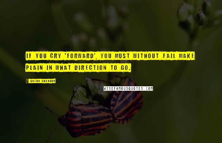 Anton Chekhov Quotes: If you cry 'forward', you must without fail make plain in what direction to go.