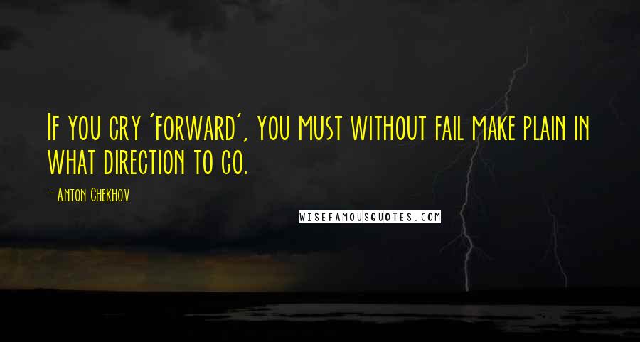 Anton Chekhov Quotes: If you cry 'forward', you must without fail make plain in what direction to go.