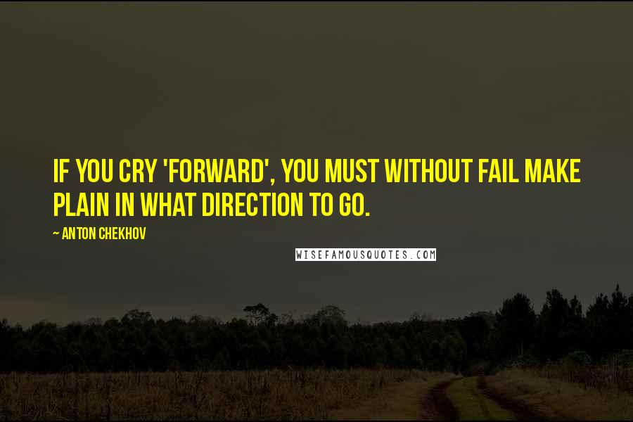 Anton Chekhov Quotes: If you cry 'forward', you must without fail make plain in what direction to go.