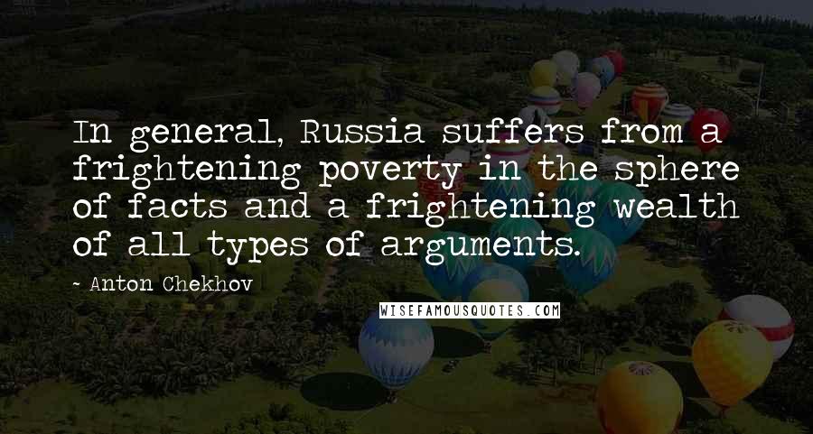 Anton Chekhov Quotes: In general, Russia suffers from a frightening poverty in the sphere of facts and a frightening wealth of all types of arguments.