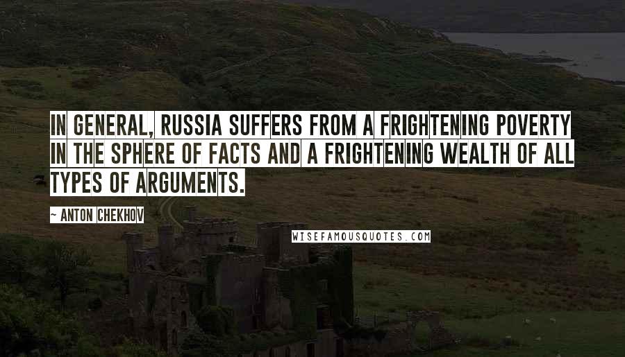 Anton Chekhov Quotes: In general, Russia suffers from a frightening poverty in the sphere of facts and a frightening wealth of all types of arguments.