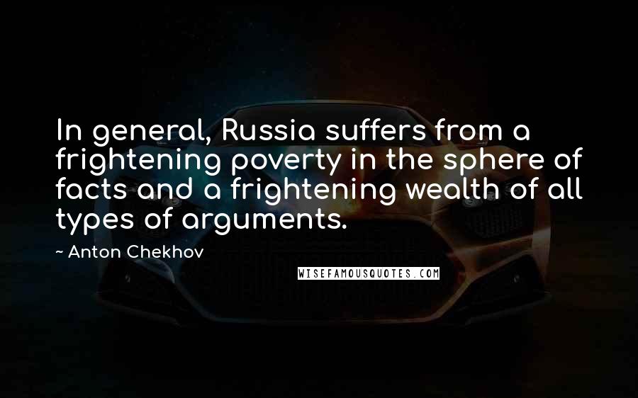 Anton Chekhov Quotes: In general, Russia suffers from a frightening poverty in the sphere of facts and a frightening wealth of all types of arguments.