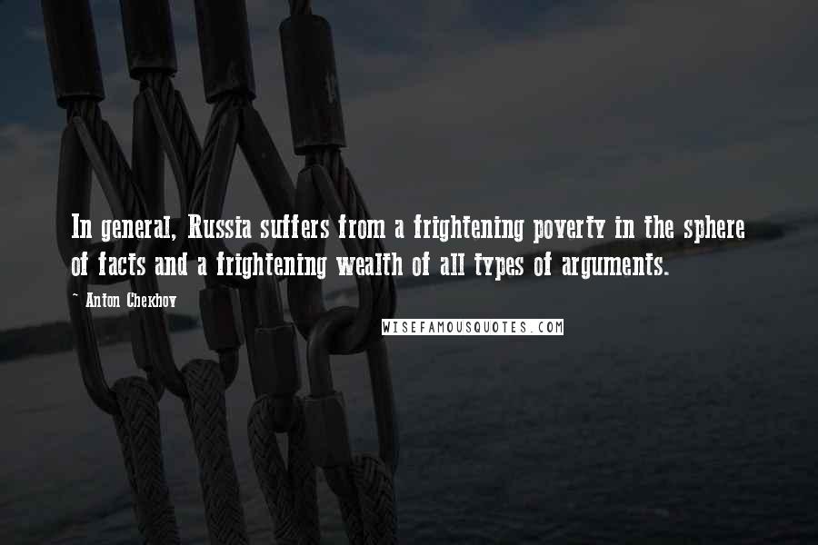 Anton Chekhov Quotes: In general, Russia suffers from a frightening poverty in the sphere of facts and a frightening wealth of all types of arguments.