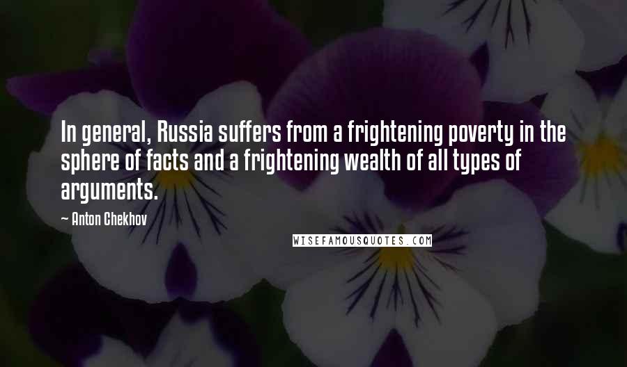 Anton Chekhov Quotes: In general, Russia suffers from a frightening poverty in the sphere of facts and a frightening wealth of all types of arguments.