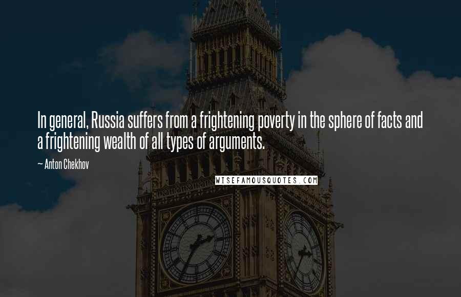 Anton Chekhov Quotes: In general, Russia suffers from a frightening poverty in the sphere of facts and a frightening wealth of all types of arguments.