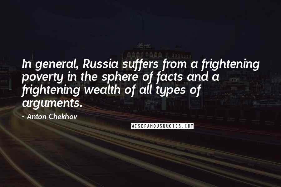 Anton Chekhov Quotes: In general, Russia suffers from a frightening poverty in the sphere of facts and a frightening wealth of all types of arguments.