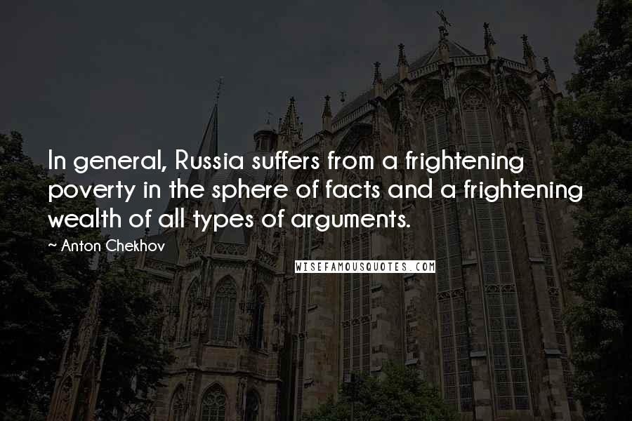 Anton Chekhov Quotes: In general, Russia suffers from a frightening poverty in the sphere of facts and a frightening wealth of all types of arguments.