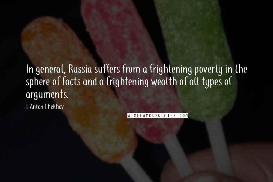 Anton Chekhov Quotes: In general, Russia suffers from a frightening poverty in the sphere of facts and a frightening wealth of all types of arguments.