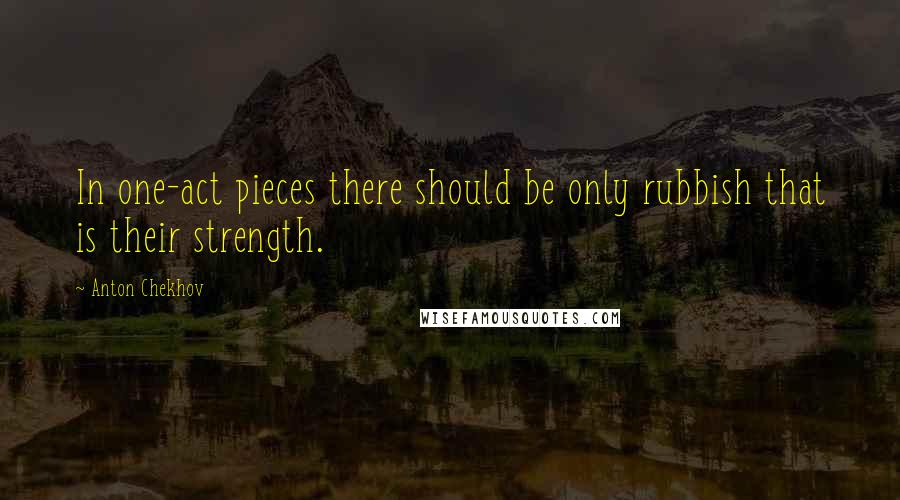 Anton Chekhov Quotes: In one-act pieces there should be only rubbish that is their strength.