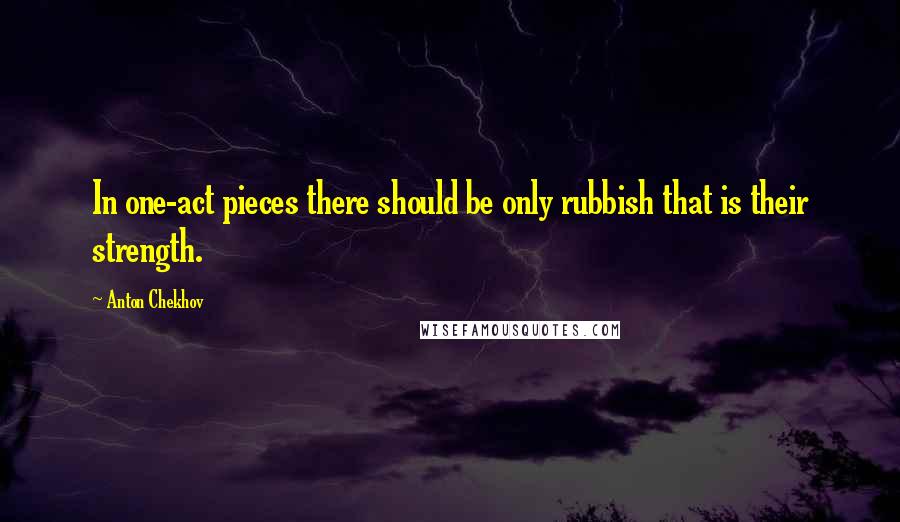 Anton Chekhov Quotes: In one-act pieces there should be only rubbish that is their strength.