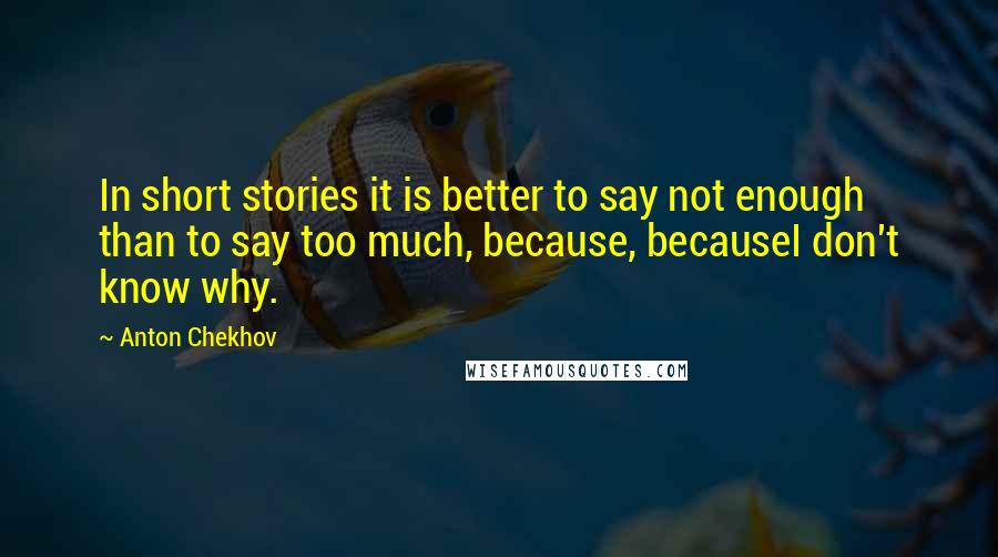 Anton Chekhov Quotes: In short stories it is better to say not enough than to say too much, because, becauseI don't know why.
