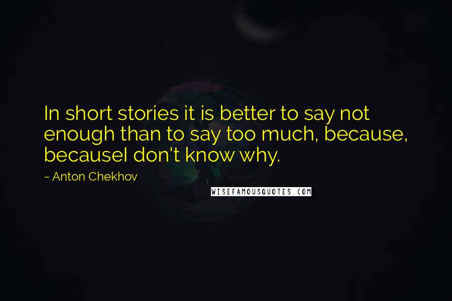 Anton Chekhov Quotes: In short stories it is better to say not enough than to say too much, because, becauseI don't know why.