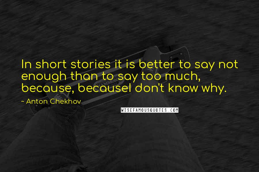 Anton Chekhov Quotes: In short stories it is better to say not enough than to say too much, because, becauseI don't know why.