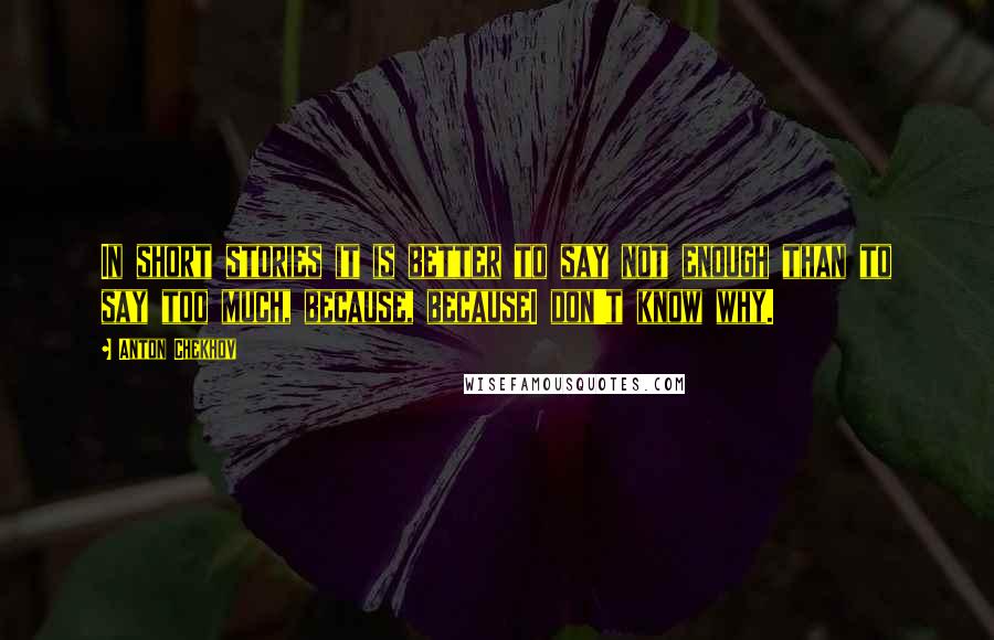Anton Chekhov Quotes: In short stories it is better to say not enough than to say too much, because, becauseI don't know why.
