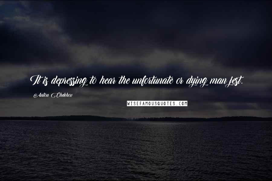 Anton Chekhov Quotes: It is depressing to hear the unfortunate or dying man jest.