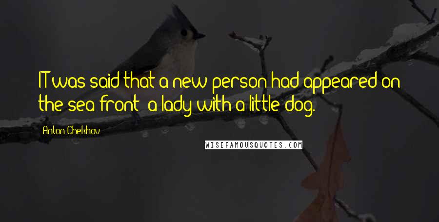 Anton Chekhov Quotes: IT was said that a new person had appeared on the sea-front: a lady with a little dog.
