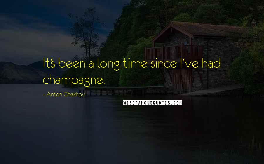 Anton Chekhov Quotes: It's been a long time since I've had champagne.