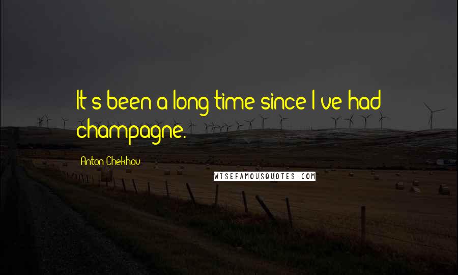 Anton Chekhov Quotes: It's been a long time since I've had champagne.