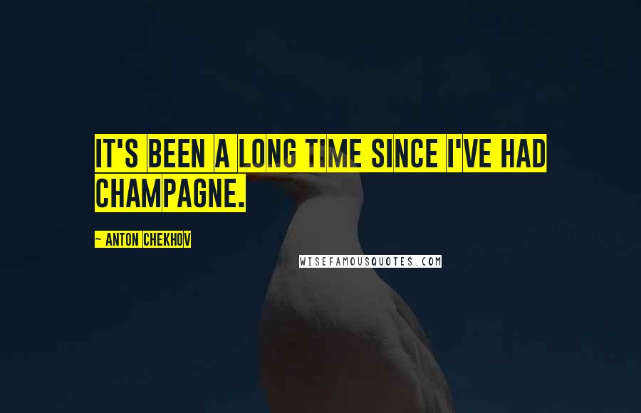 Anton Chekhov Quotes: It's been a long time since I've had champagne.