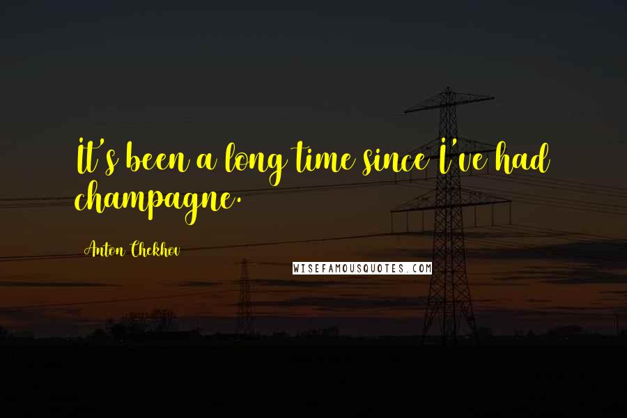 Anton Chekhov Quotes: It's been a long time since I've had champagne.