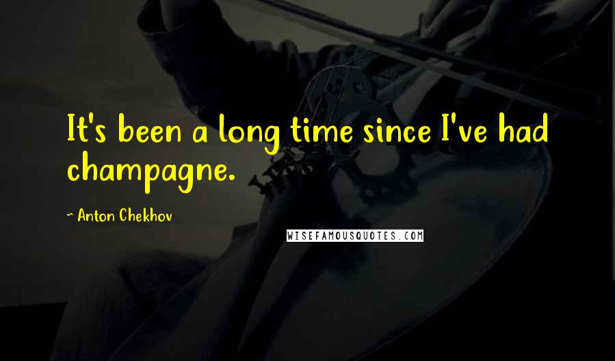 Anton Chekhov Quotes: It's been a long time since I've had champagne.