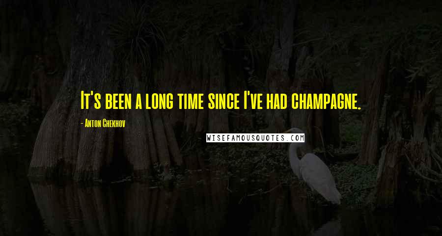 Anton Chekhov Quotes: It's been a long time since I've had champagne.