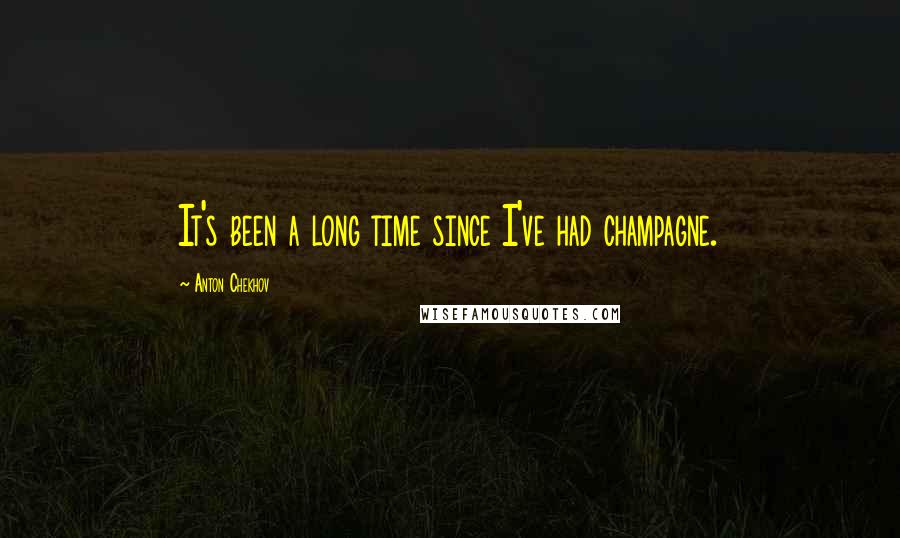 Anton Chekhov Quotes: It's been a long time since I've had champagne.