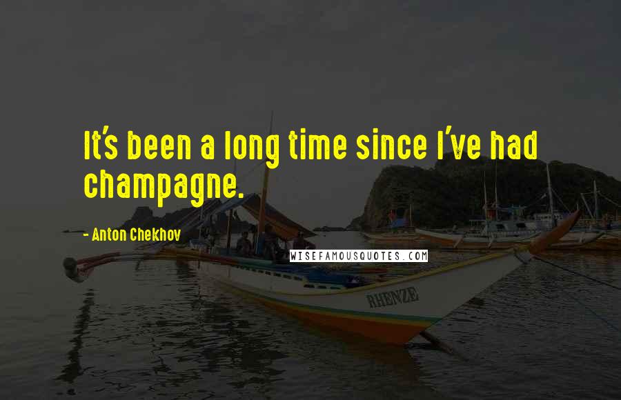 Anton Chekhov Quotes: It's been a long time since I've had champagne.