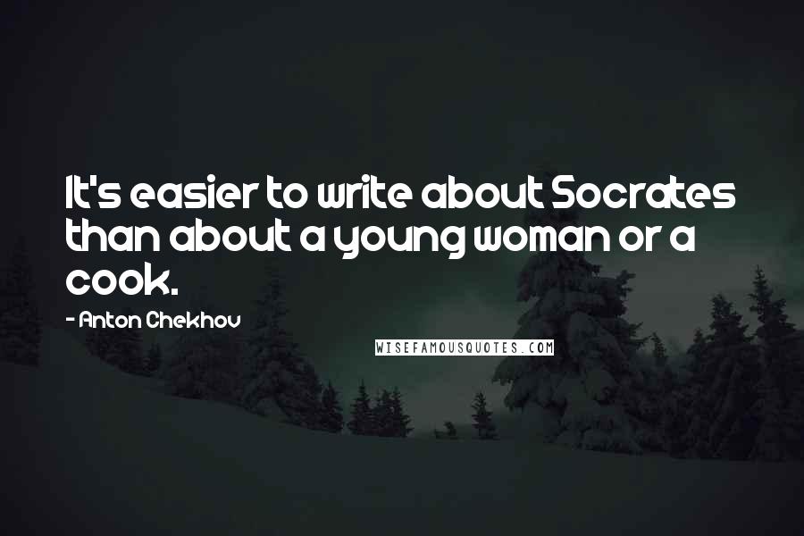 Anton Chekhov Quotes: It's easier to write about Socrates than about a young woman or a cook.