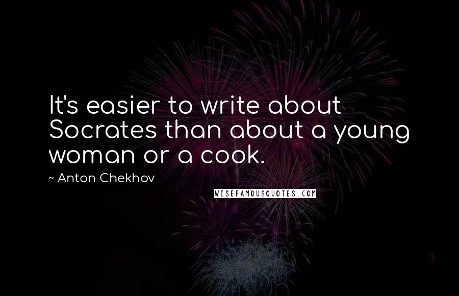 Anton Chekhov Quotes: It's easier to write about Socrates than about a young woman or a cook.
