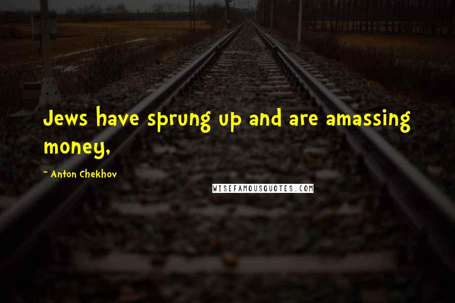 Anton Chekhov Quotes: Jews have sprung up and are amassing money,