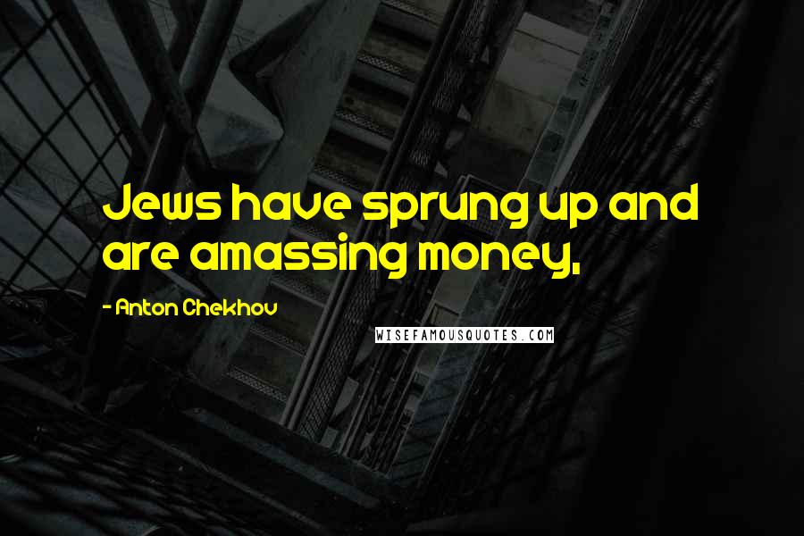 Anton Chekhov Quotes: Jews have sprung up and are amassing money,