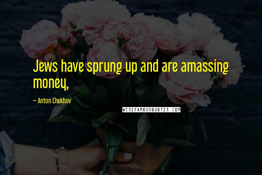 Anton Chekhov Quotes: Jews have sprung up and are amassing money,