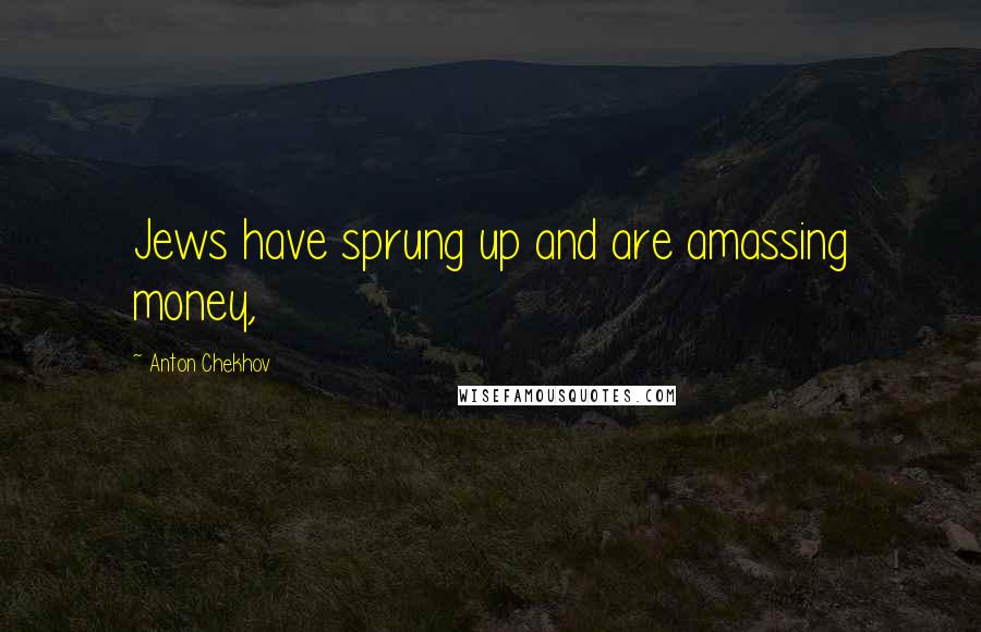 Anton Chekhov Quotes: Jews have sprung up and are amassing money,