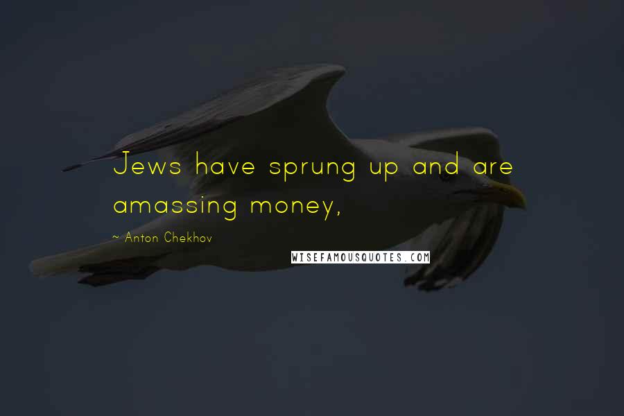 Anton Chekhov Quotes: Jews have sprung up and are amassing money,