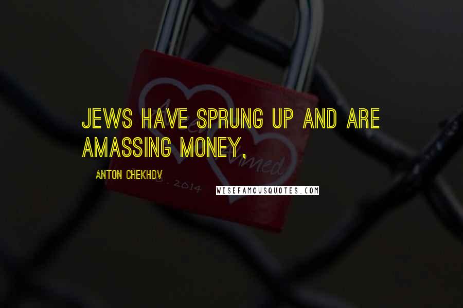 Anton Chekhov Quotes: Jews have sprung up and are amassing money,