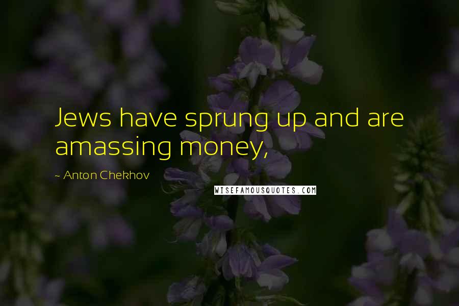 Anton Chekhov Quotes: Jews have sprung up and are amassing money,