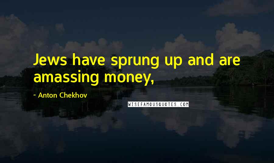 Anton Chekhov Quotes: Jews have sprung up and are amassing money,