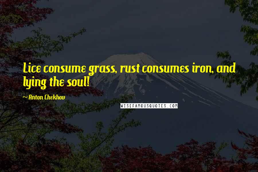 Anton Chekhov Quotes: Lice consume grass, rust consumes iron, and lying the soul!