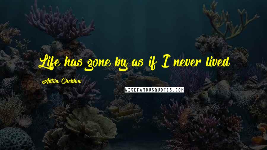 Anton Chekhov Quotes: Life has gone by as if I never lived