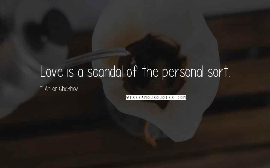 Anton Chekhov Quotes: Love is a scandal of the personal sort.