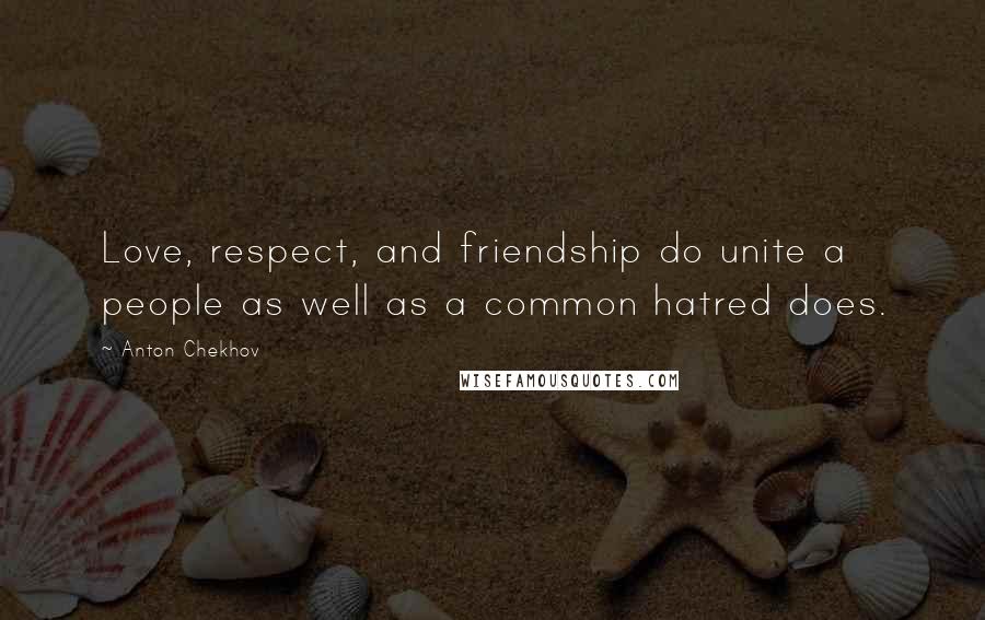 Anton Chekhov Quotes: Love, respect, and friendship do unite a people as well as a common hatred does.