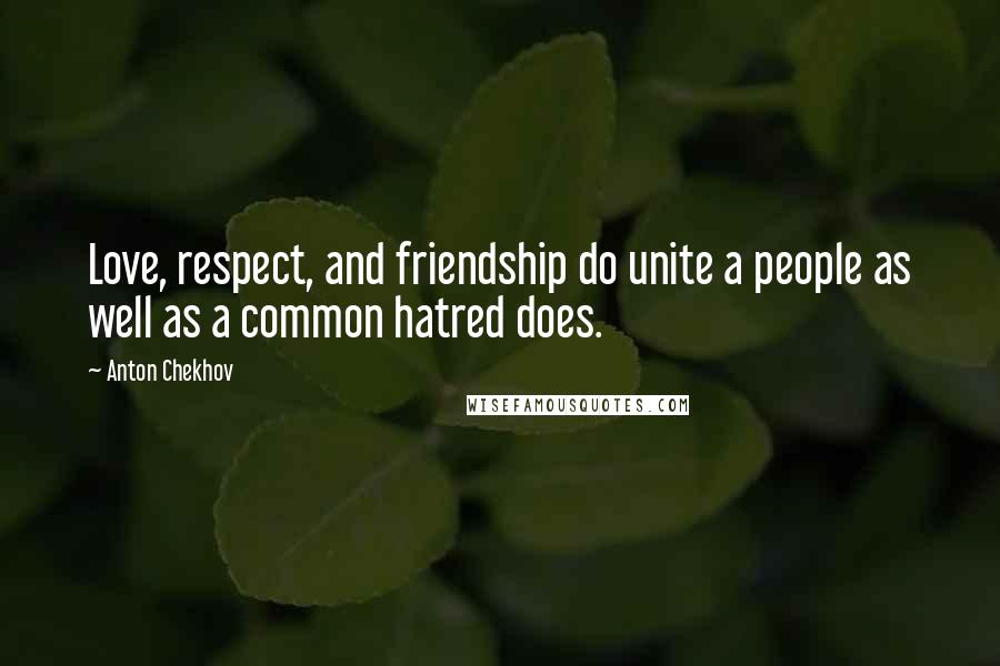 Anton Chekhov Quotes: Love, respect, and friendship do unite a people as well as a common hatred does.