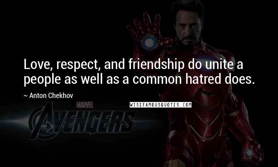 Anton Chekhov Quotes: Love, respect, and friendship do unite a people as well as a common hatred does.