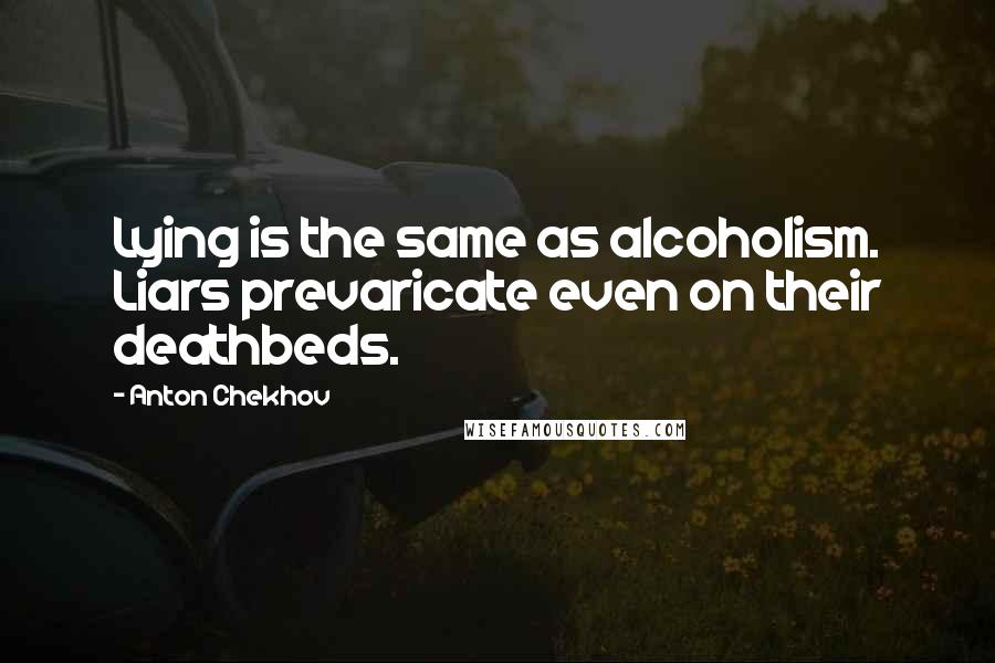 Anton Chekhov Quotes: Lying is the same as alcoholism. Liars prevaricate even on their deathbeds.
