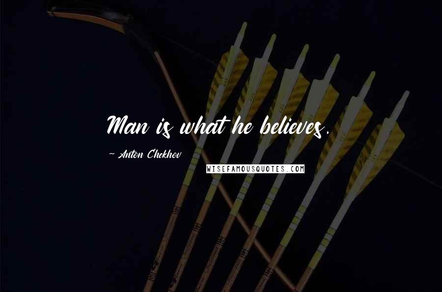 Anton Chekhov Quotes: Man is what he believes.