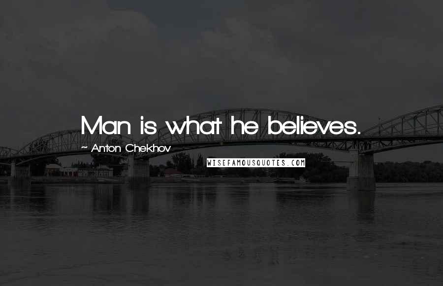 Anton Chekhov Quotes: Man is what he believes.