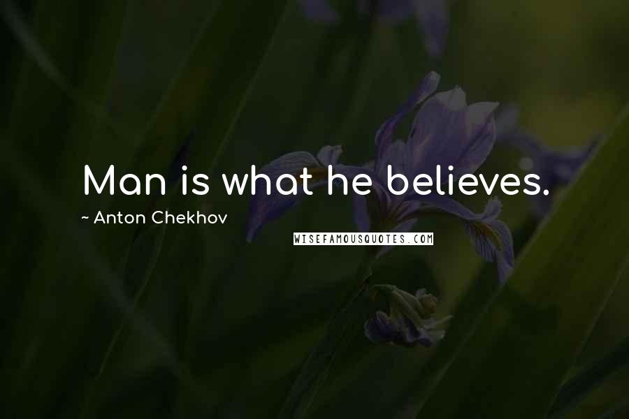Anton Chekhov Quotes: Man is what he believes.