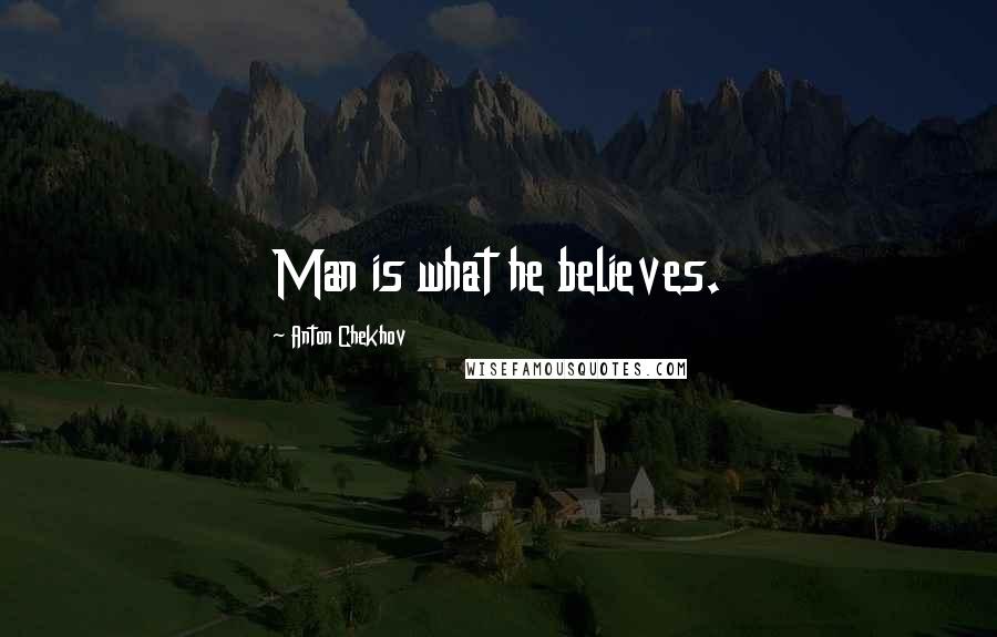 Anton Chekhov Quotes: Man is what he believes.